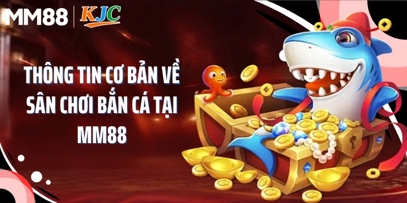 Thông tin cơ bản về sân chơi bắn cá tại MM88